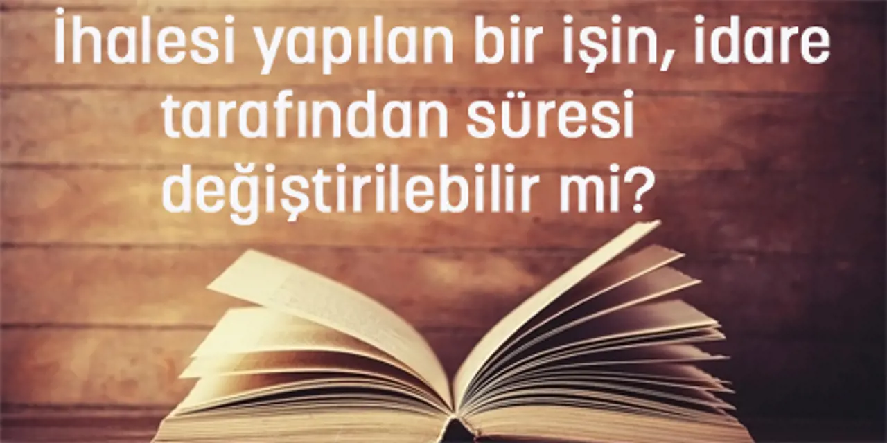 İhalesi Yapılan Bir İşin İdare Tarafından Süresi Değiştirilebilir mi?