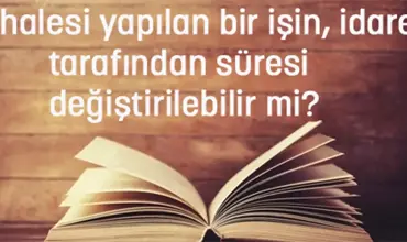 İhalesi Yapılan Bir İşin İdare Tarafından Süresi Değiştirilebilir mi?